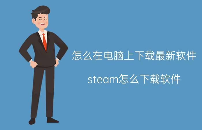 怎么在电脑上下载最新软件 steam怎么下载软件？